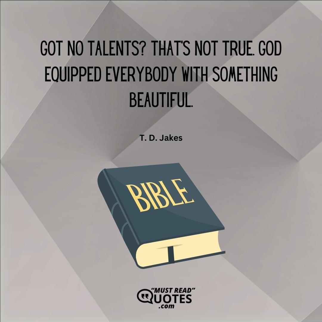 Got no talents? That’s not true. God equipped everybody with something beautiful.