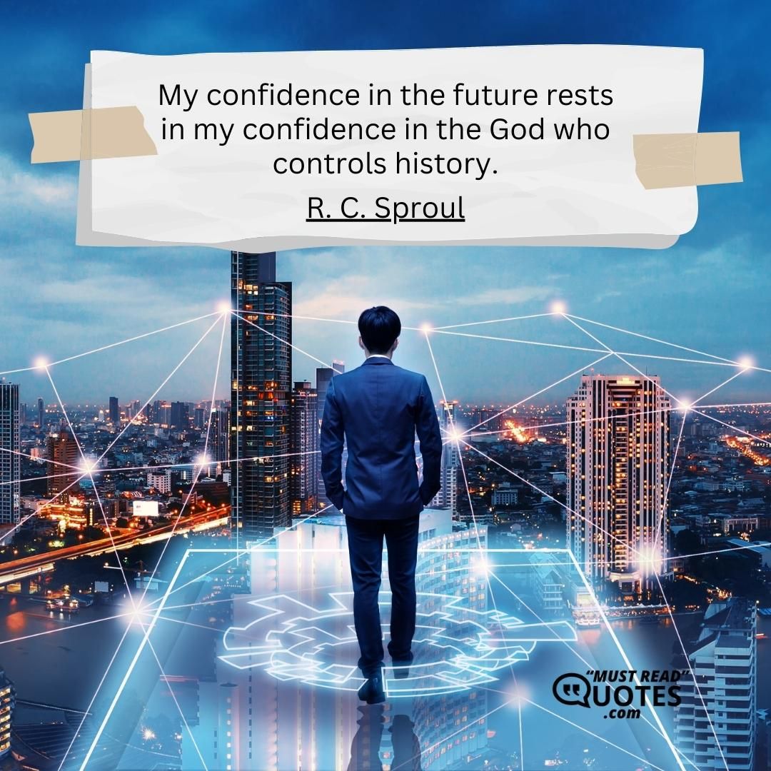 My confidence in the future rests in my confidence in the God who controls history.