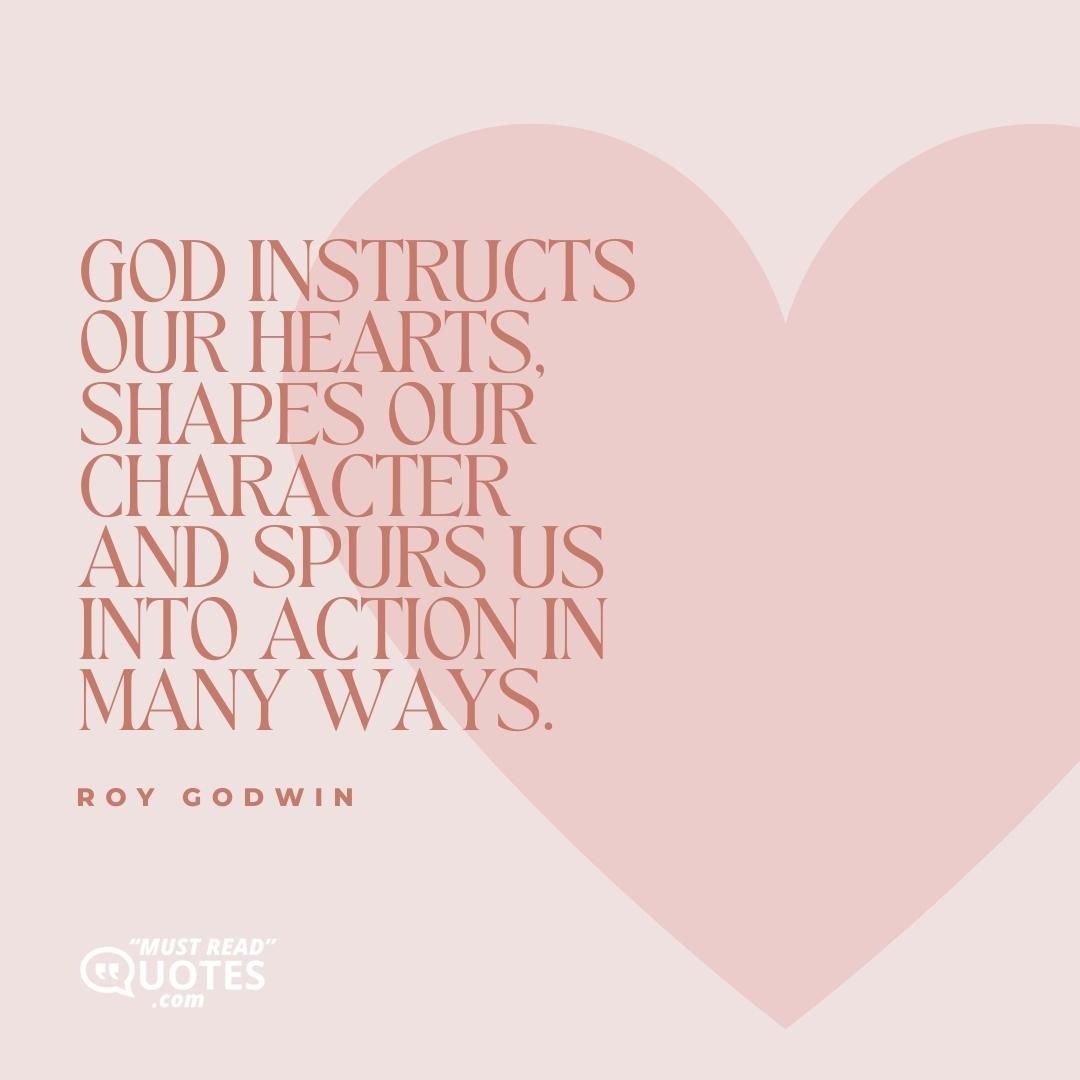 God instructs our hearts, shapes our character and spurs us into action in many ways.