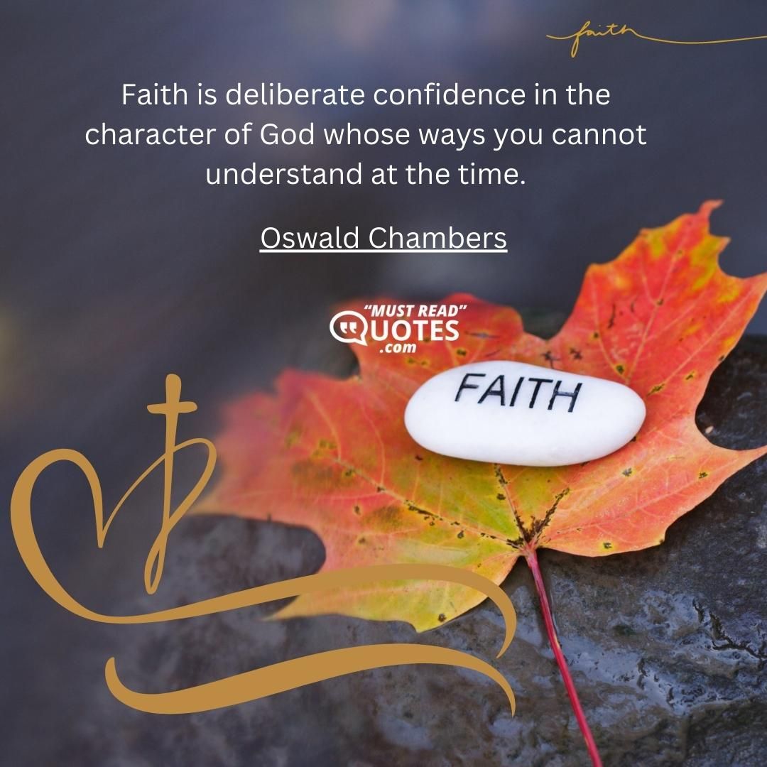 Faith is deliberate confidence in the character of God whose ways you cannot understand at the time.
