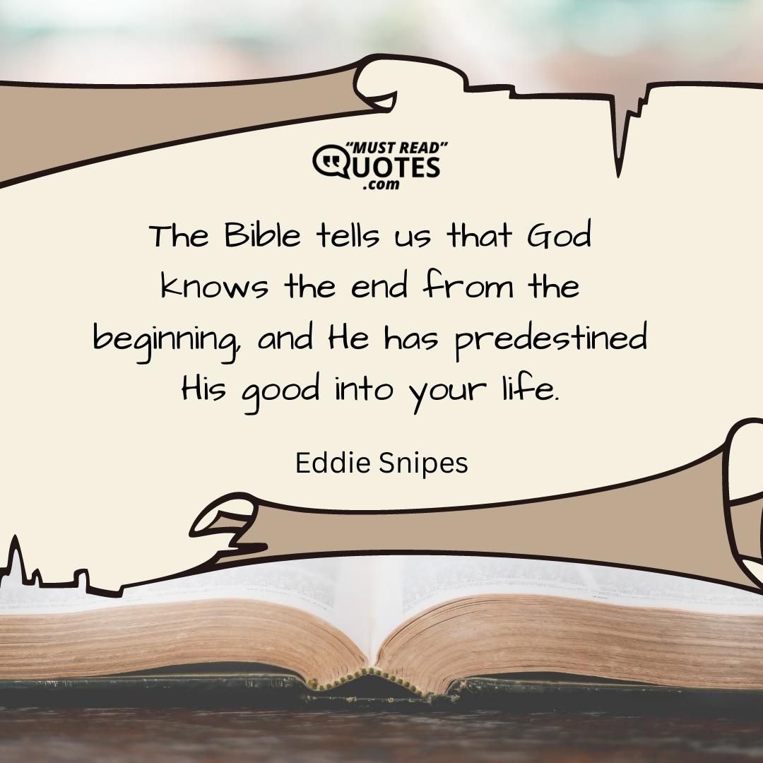 The Bible tells us that God knows the end from the beginning, and He has predestined His good into your life.