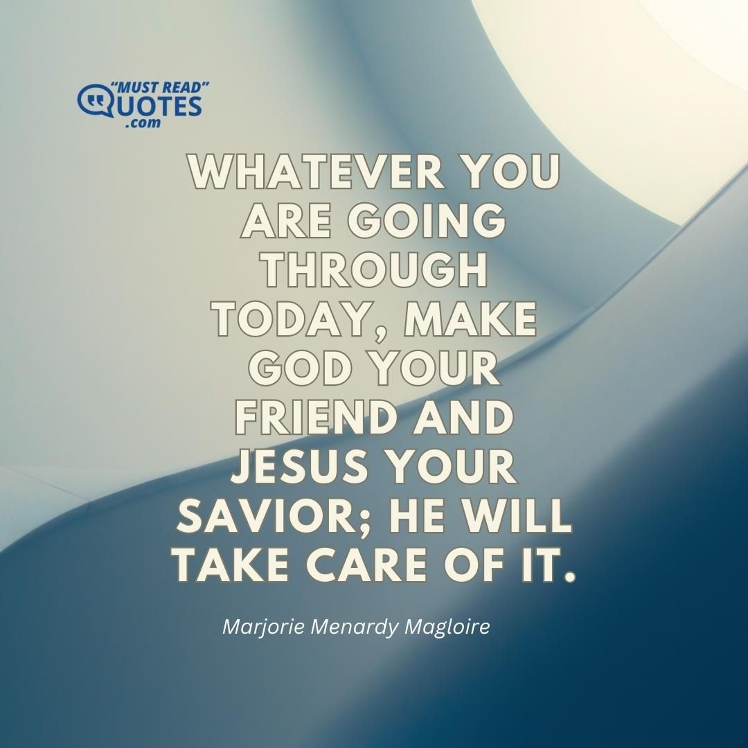 Whatever you are going through today, make God your friend and Jesus your savior; He will take care of it.