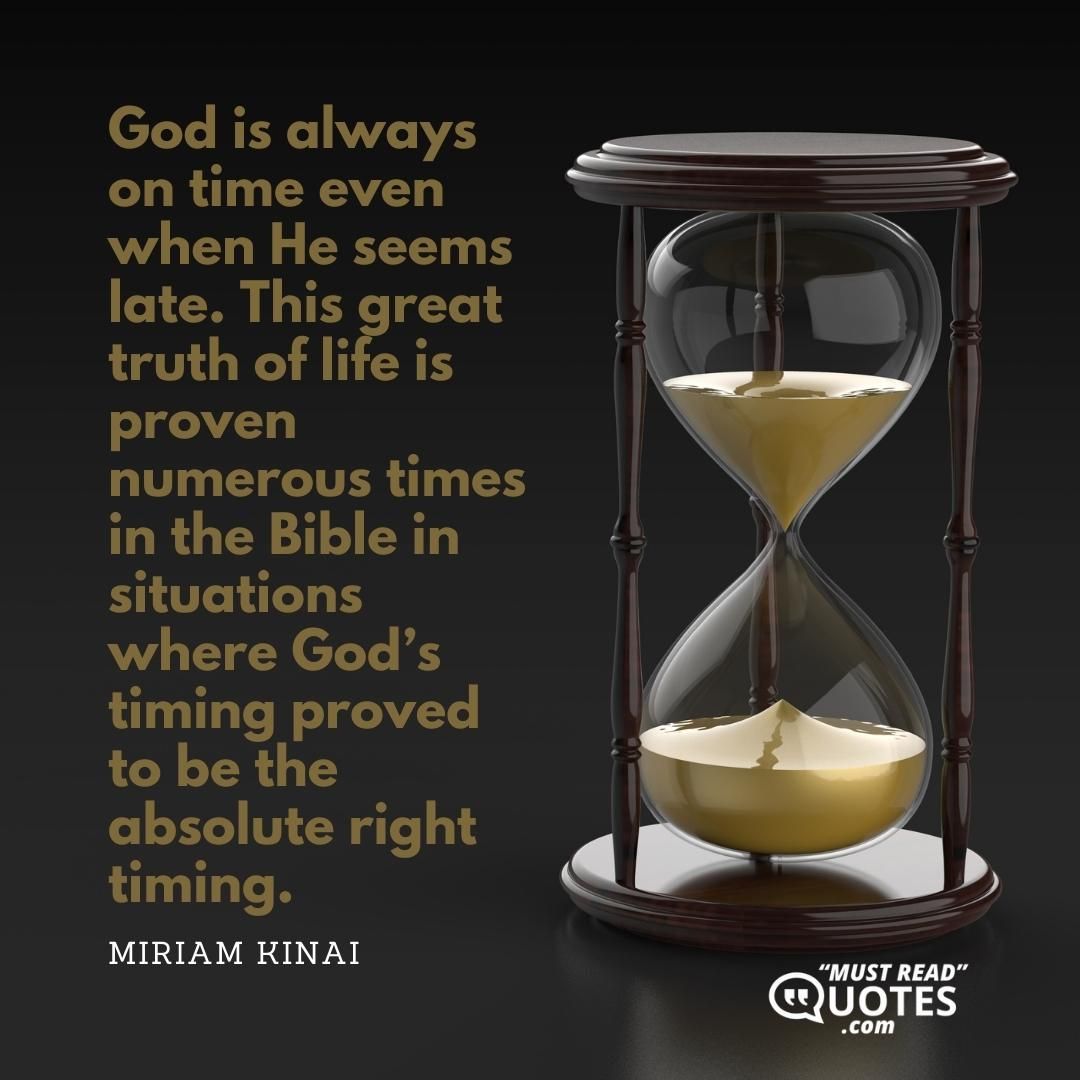 God is always on time even when He seems late. This great truth of life is proven numerous times in the Bible in situations where God’s timing proved to be the absolute right timing.