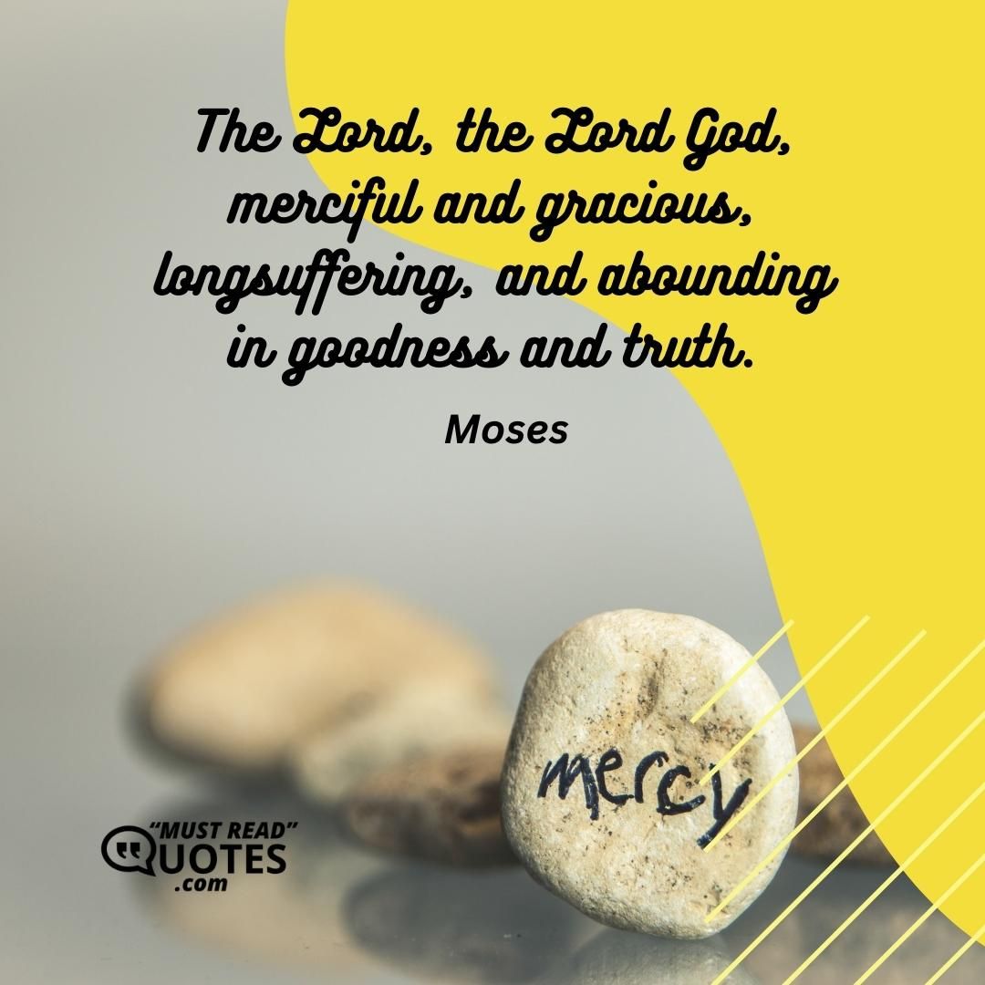 The Lord, the Lord God, merciful and gracious, longsuffering, and abounding in goodness and truth.