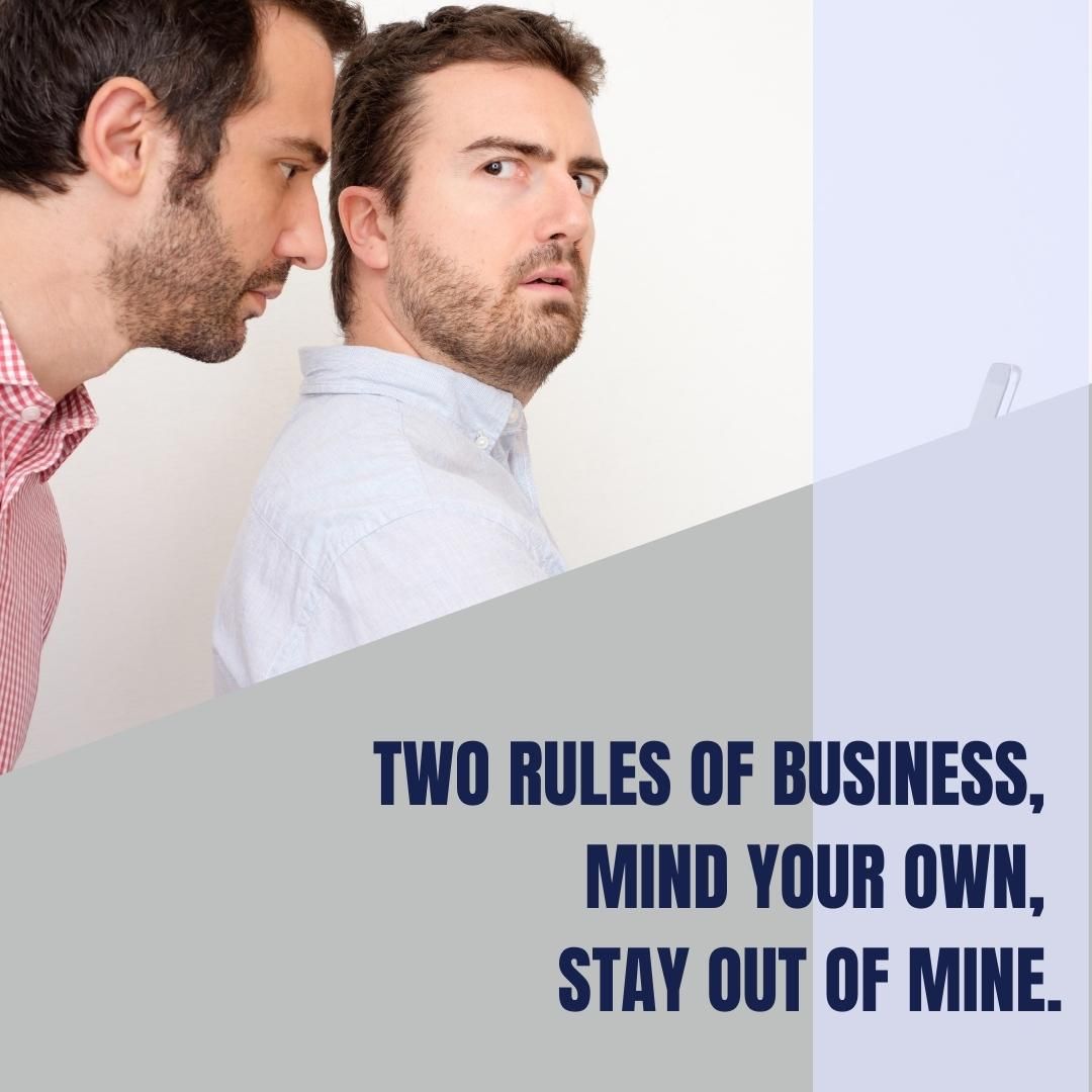 Two rules of business, mind your own, Stay out of mine.