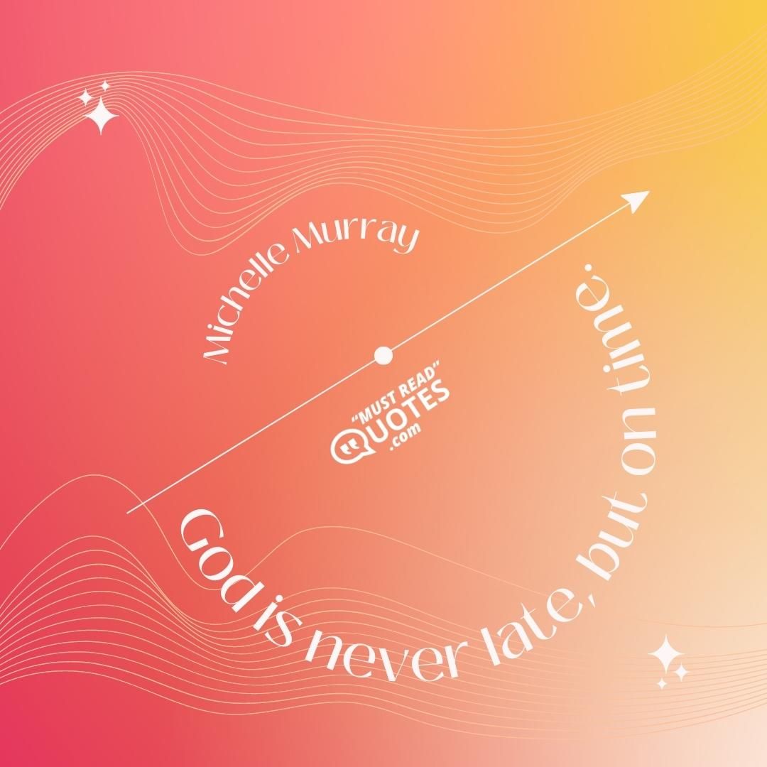 God is never late, but on time.