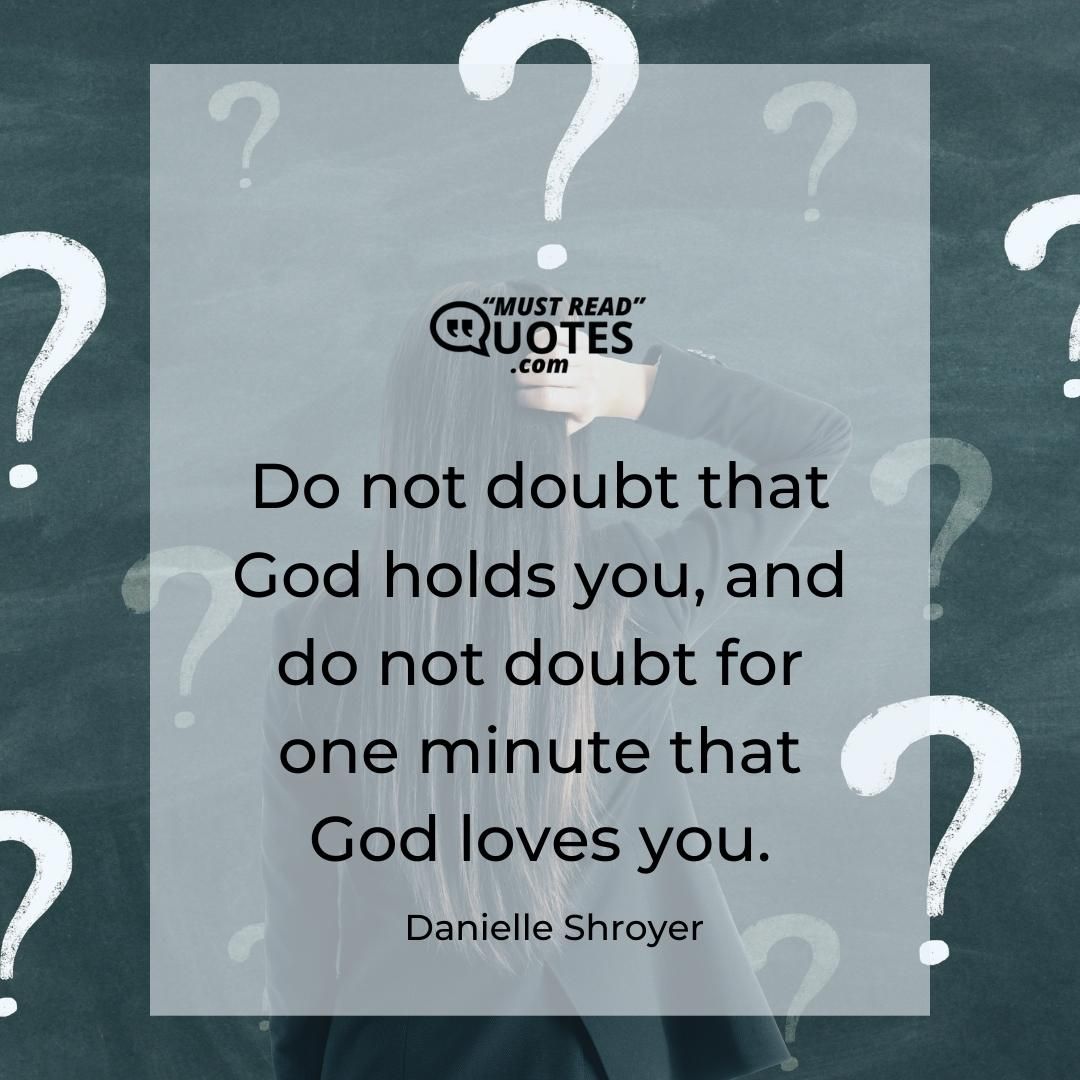 Do not doubt that God holds you, and do not doubt for one minute that God loves you.