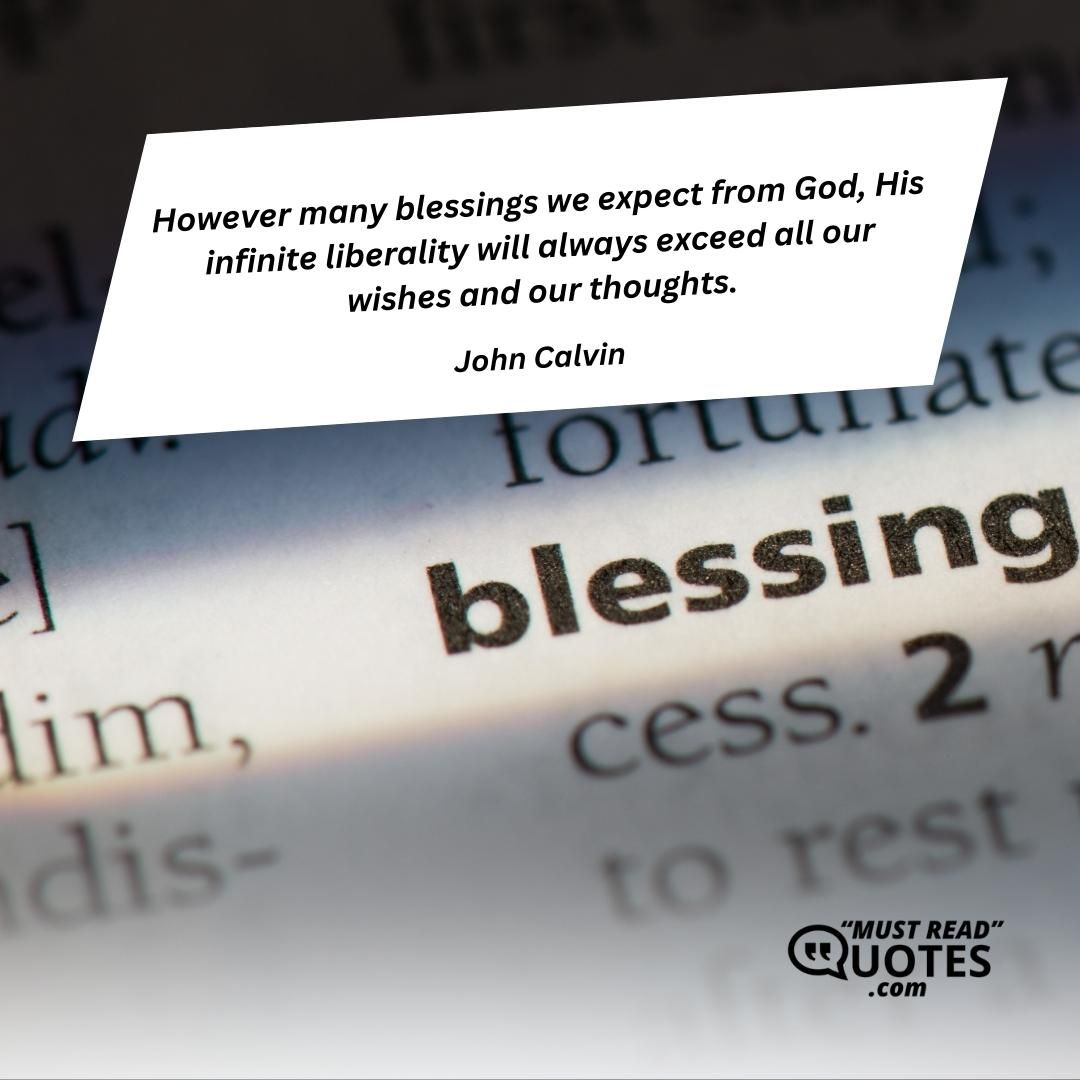 However many blessings we expect from God, His infinite liberality will always exceed all our wishes and our thoughts.