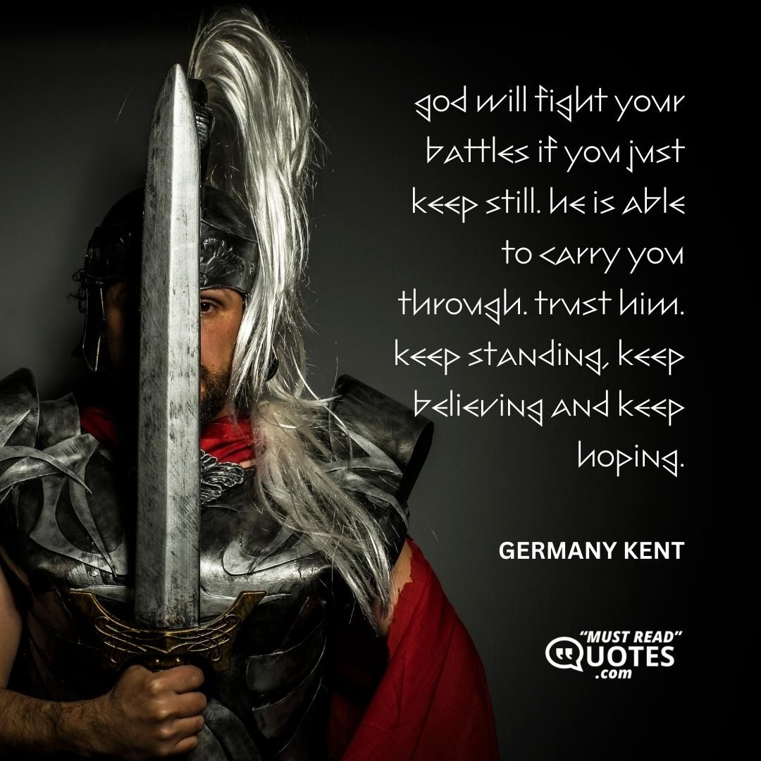 God will fight your battles if you just keep still. He is able to carry you through. Trust him. Keep standing, keep believing and keep hoping.