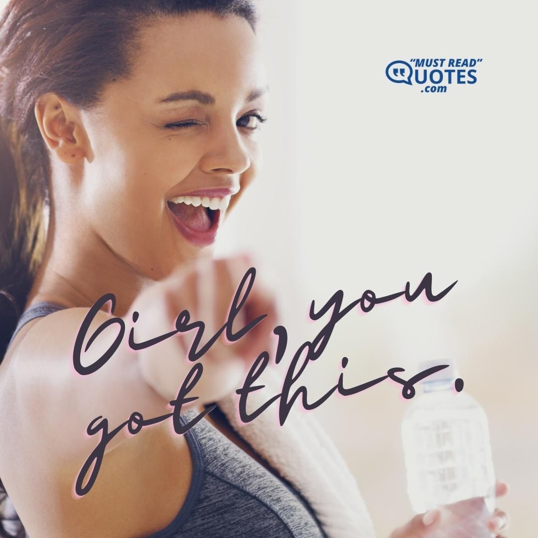 Girl, you got this.
