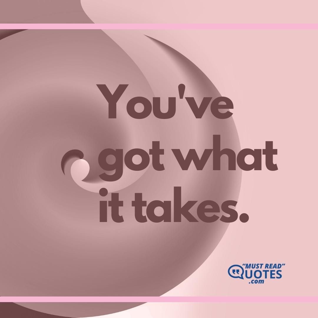 You've got what it takes.