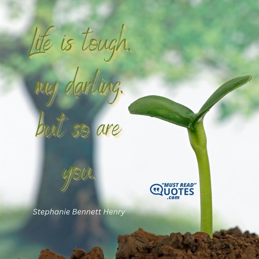 Life is tough, my darling, but so are you.
