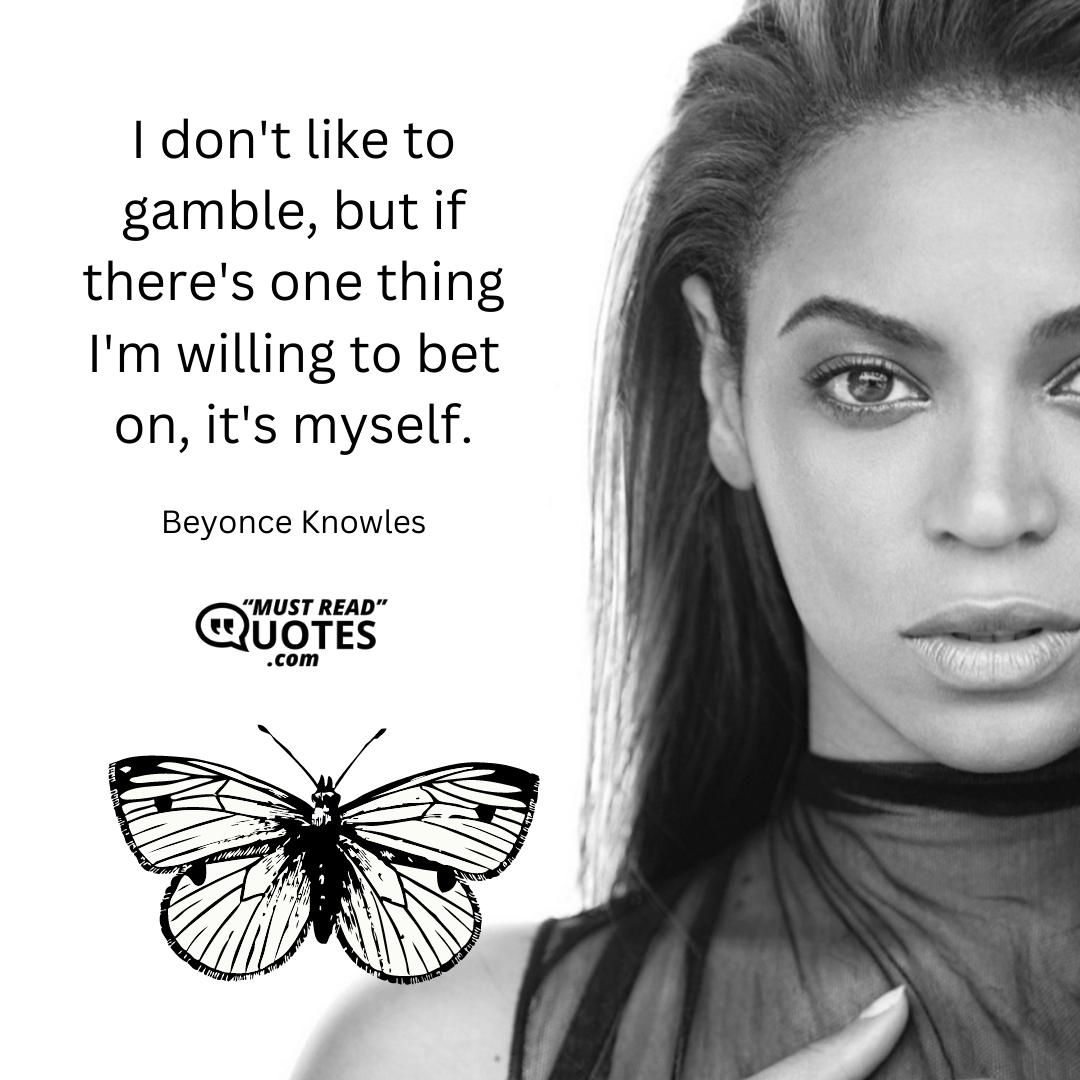I don't like to gamble, but if there's one thing I'm willing to bet on, it's myself.