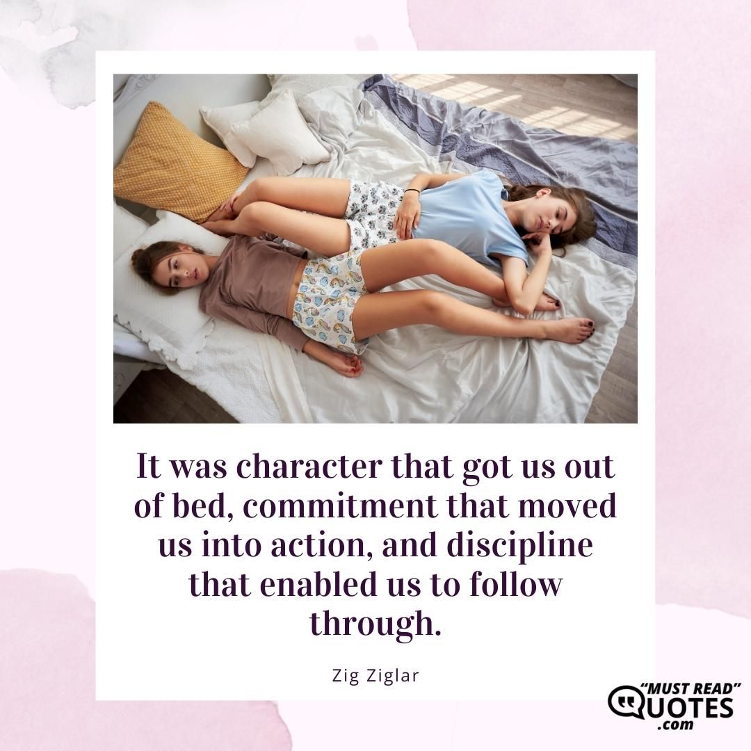 It was character that got us out of bed, commitment that moved us into action, and discipline that enabled us to follow through.