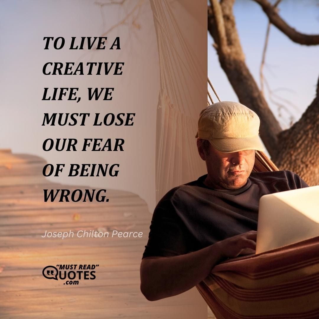 To live a creative life, we must lose our fear of being wrong.