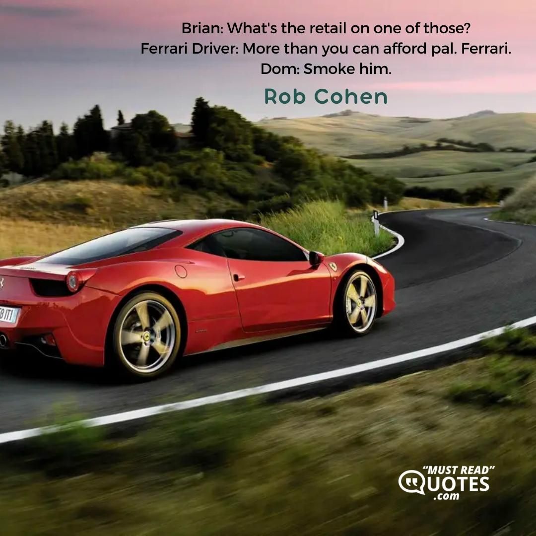 Brian: What's the retail on one of those? Ferrari Driver: More than you can afford pal. Ferrari. Dom: Smoke him.