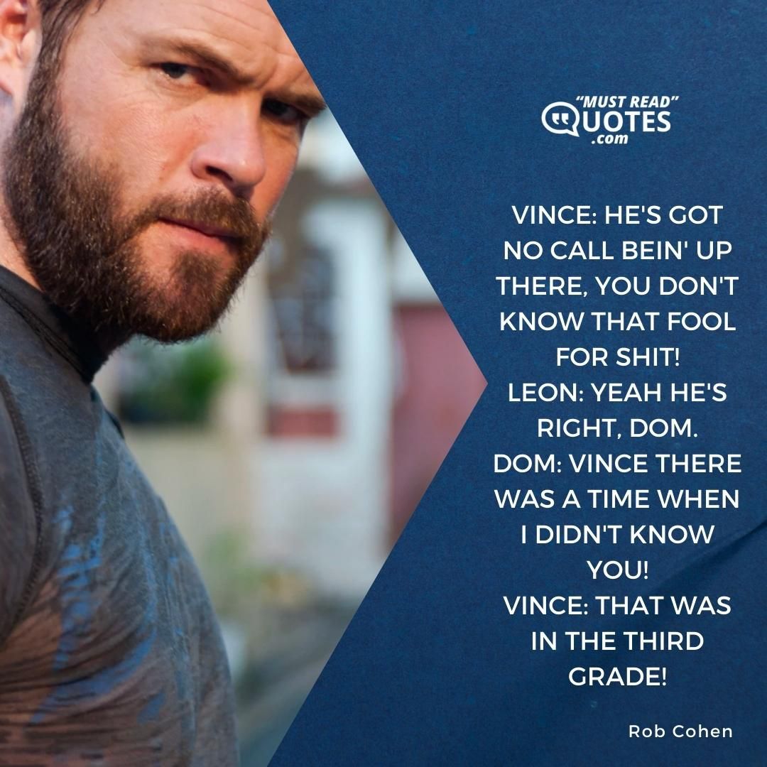 Vince: He's got no call bein' up there, you don't know that fool for shit! Leon: Yeah he's right, Dom. Dom: Vince there was a time when I didn't know you! Vince: That was in the third grade!