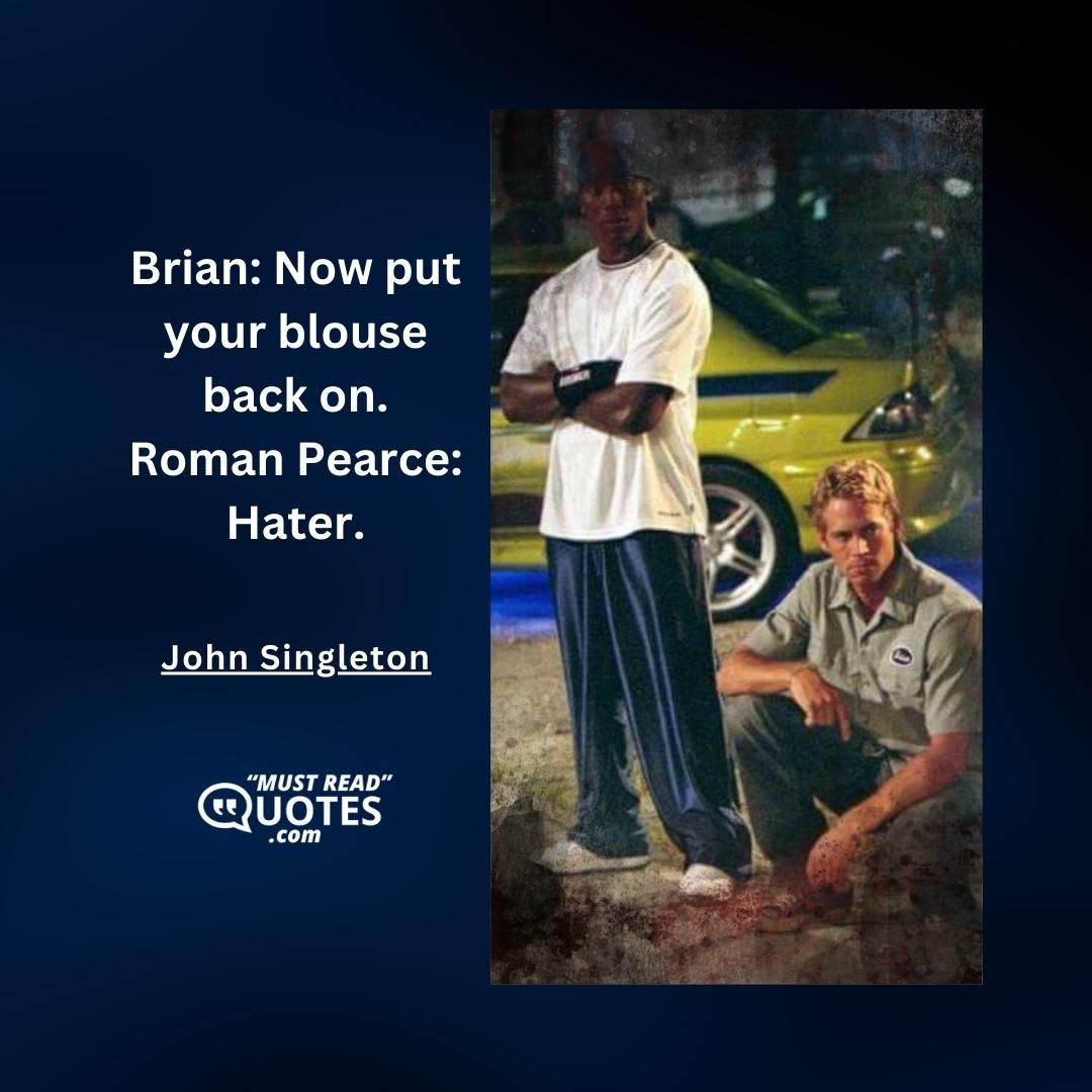 Brian: Now put your blouse back on. Roman Pearce: Hater.