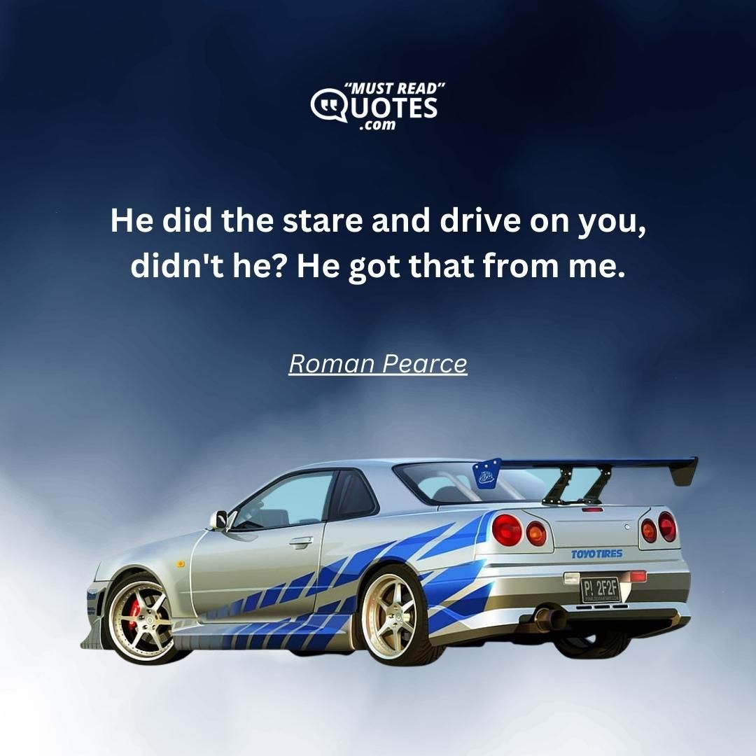 He did the stare and drive on you, didn't he? He got that from me.