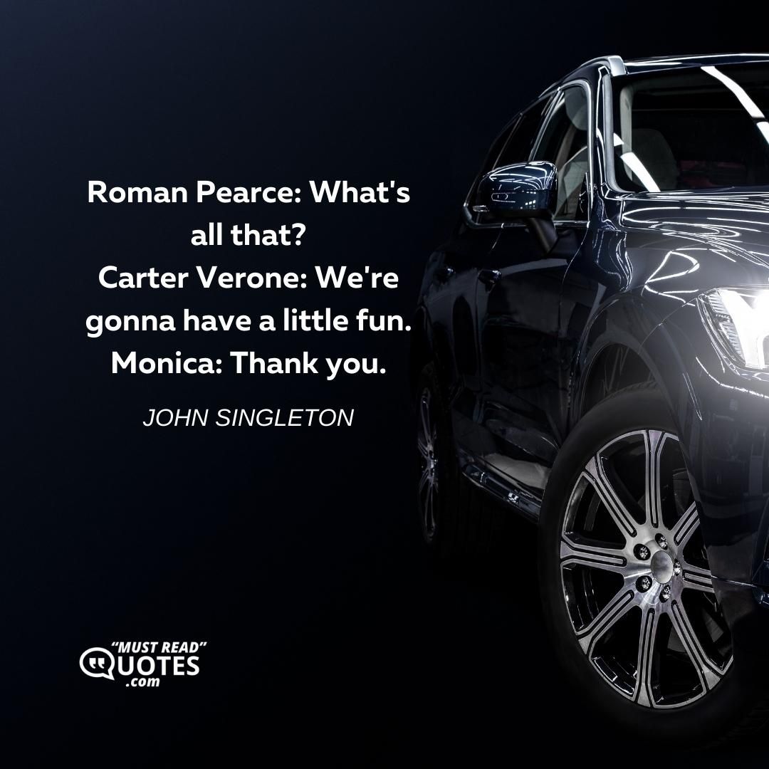 Roman Pearce: What's all that? Carter Verone: We're gonna have a little fun. Monica: Thank you.