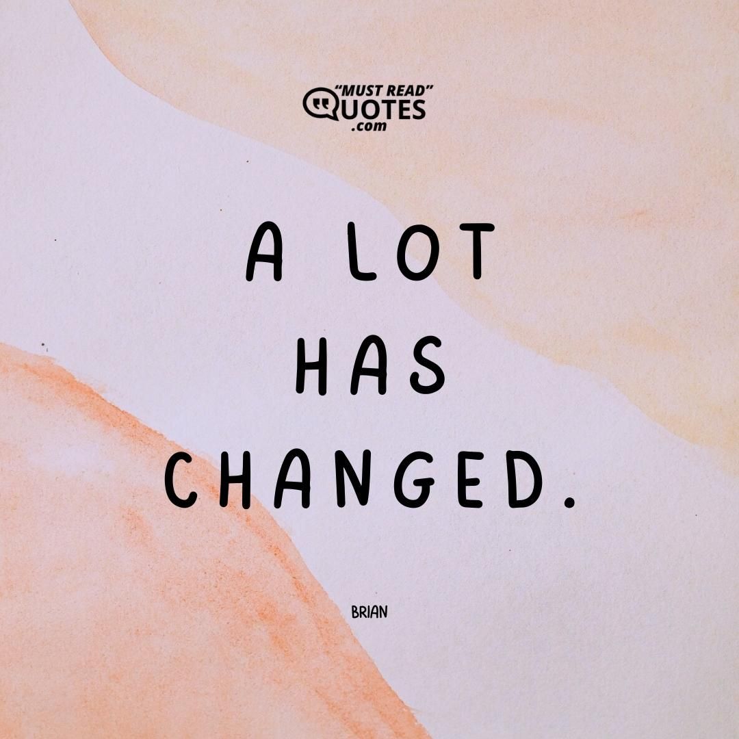 A lot has changed.