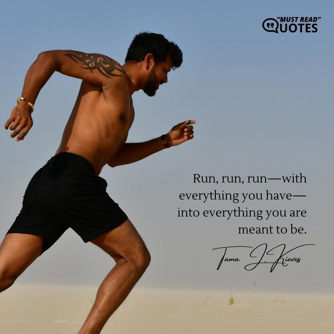 Run, run, run—with everything you have—into everything you are meant to be.