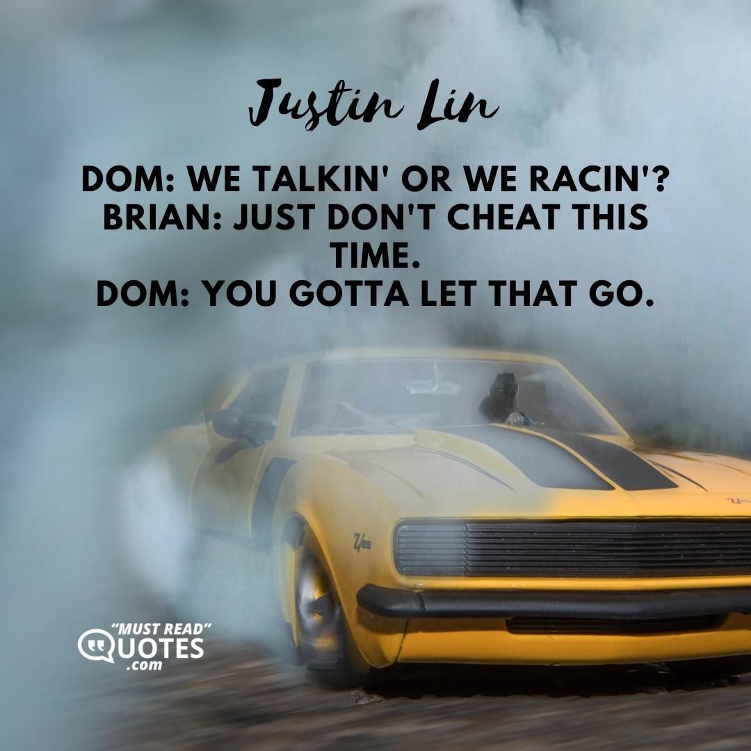 Dom: We talkin' or we racin'? Brian: Just don't cheat this time. Dom: You gotta let that go.