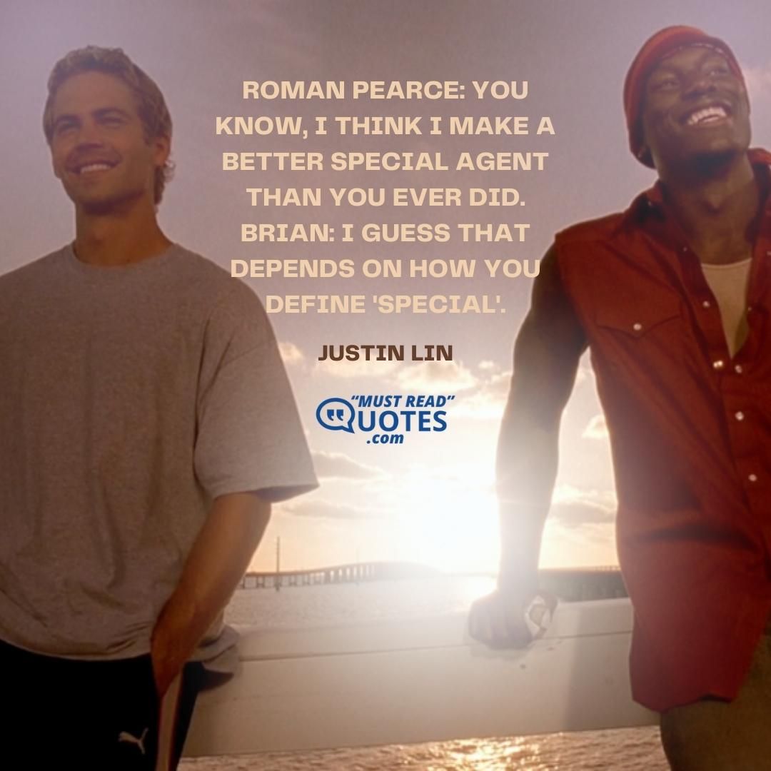 Roman Pearce: You know, I think I make a better special agent than you ever did. Brian: I guess that depends on how you define 'special'.