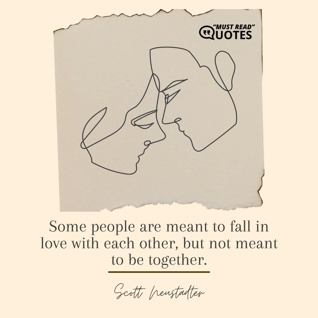 Some people are meant to fall in love with each other, but not meant to be together.