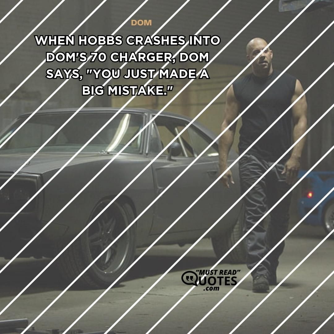 When Hobbs crashes into Dom's 70 Charger, Dom says, "You just made a big mistake."