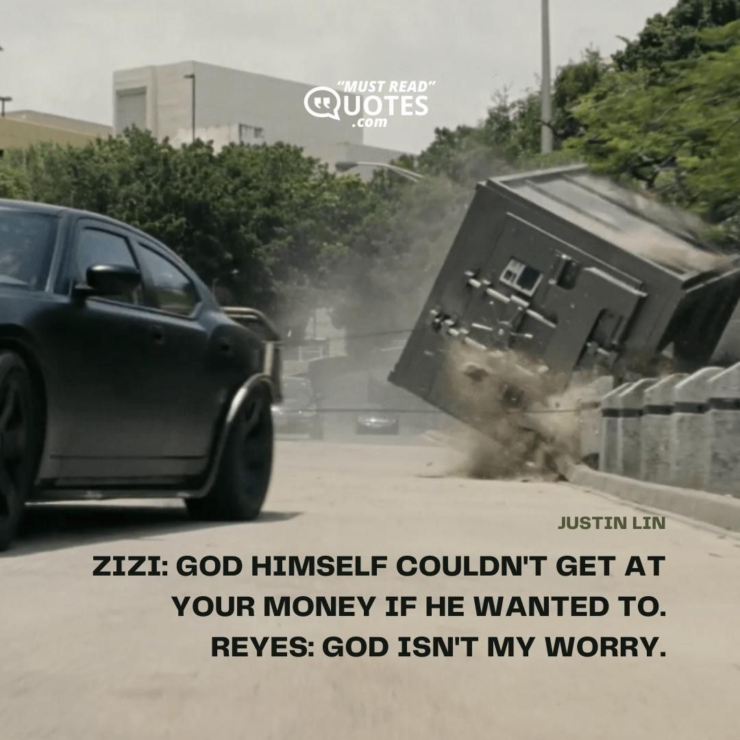Zizi: God Himself couldn't get at your money if He wanted to. Reyes: God isn't my worry.
