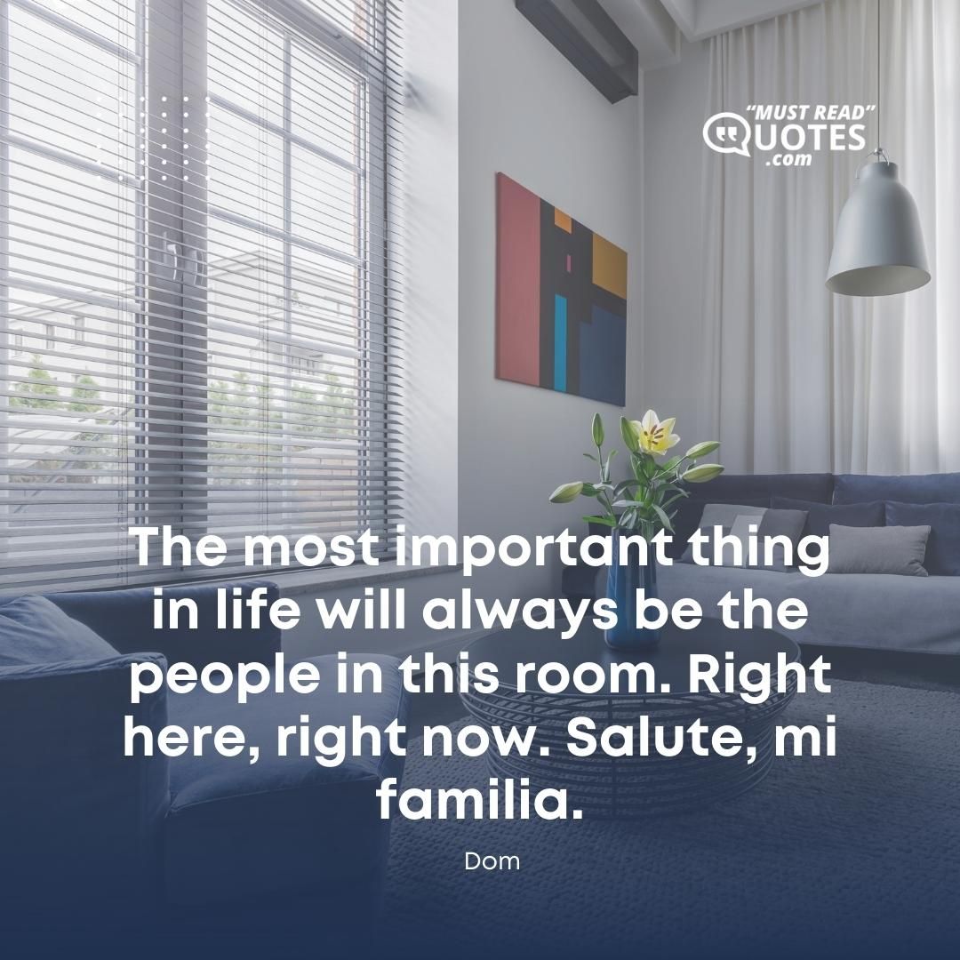 The most important thing in life will always be the people in this room. Right here, right now. Salute, mi familia.