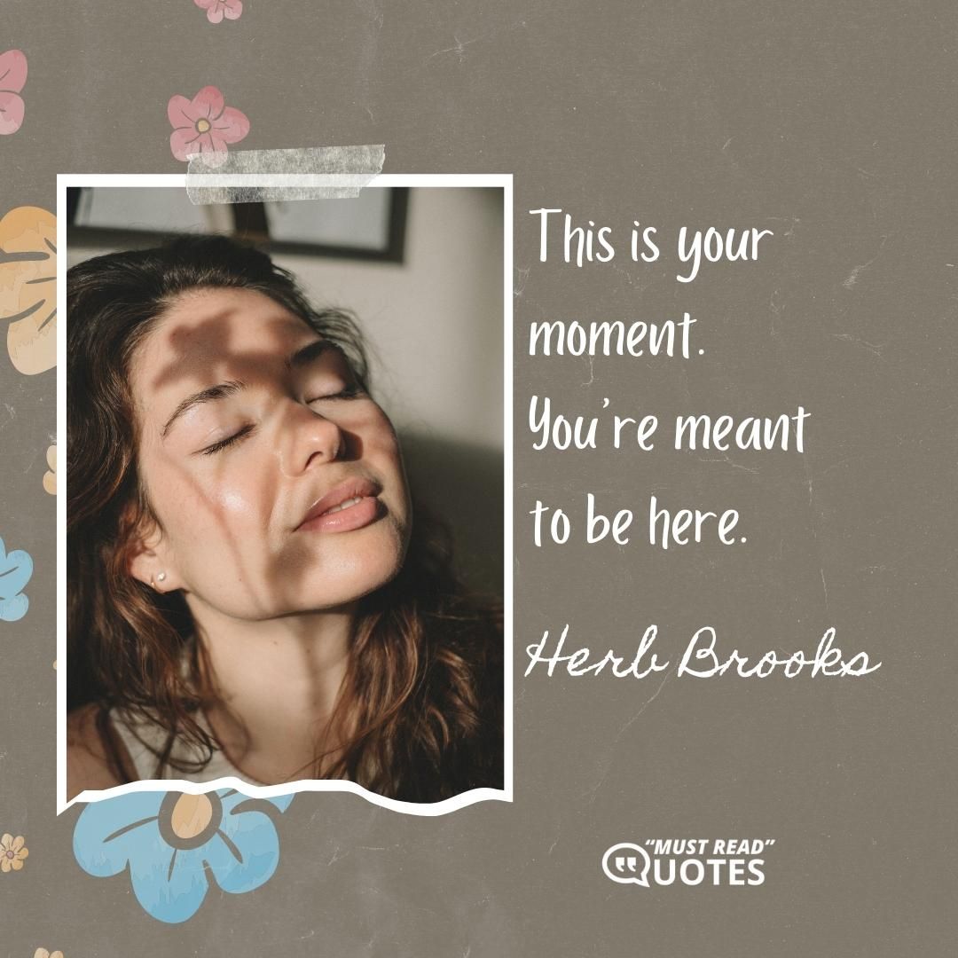 This is your moment. You’re meant to be here.