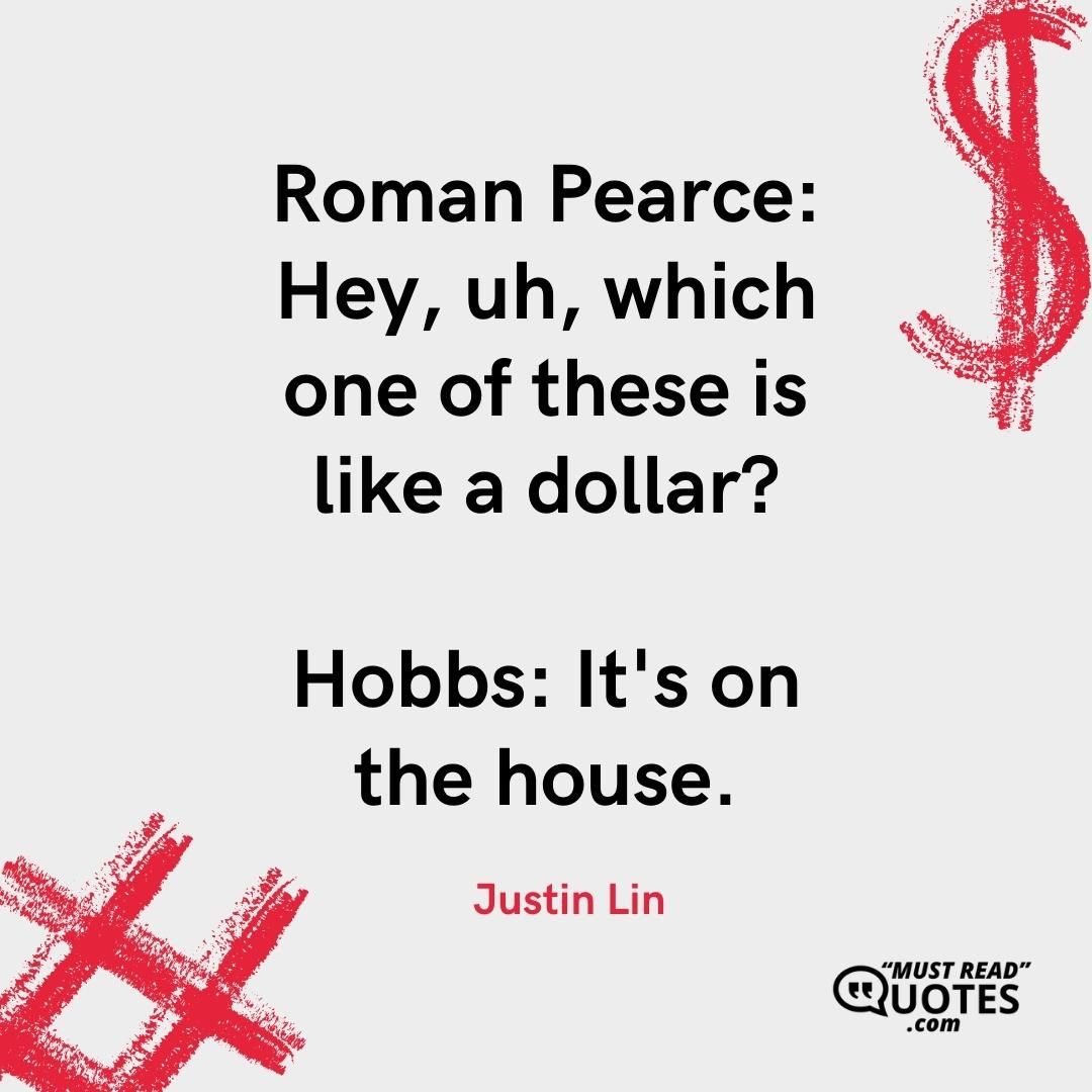 Roman Pearce: Hey, uh, which one of these is like a dollar? Hobbs: It's on the house.