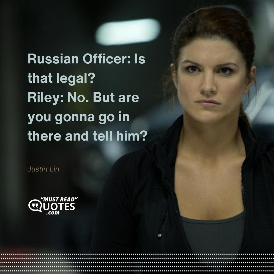Russian Officer: Is that legal? Riley: No. But are you gonna go in there and tell him?