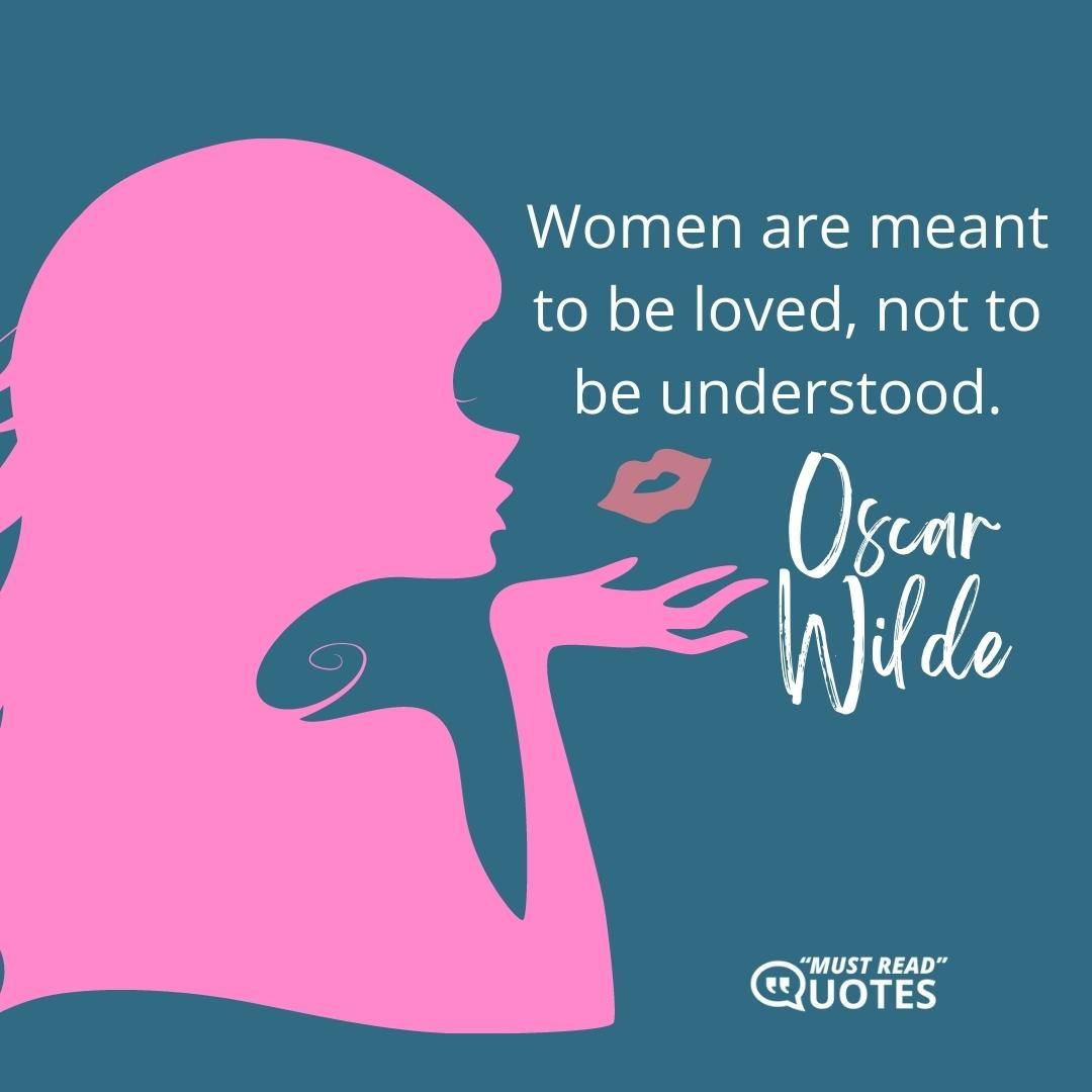 Women are meant to be loved, not to be understood.