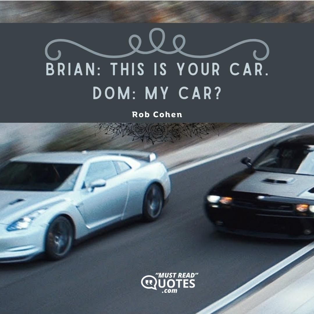 Brian: This is your car. Dom: My car?