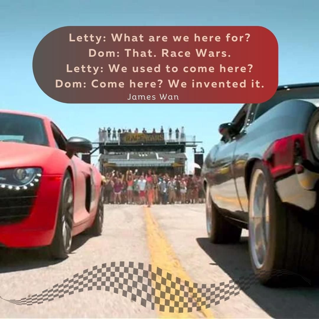 Letty: What are we here for? Dom: That. Race Wars. Letty: We used to come here? Dom: Come here? We invented it.