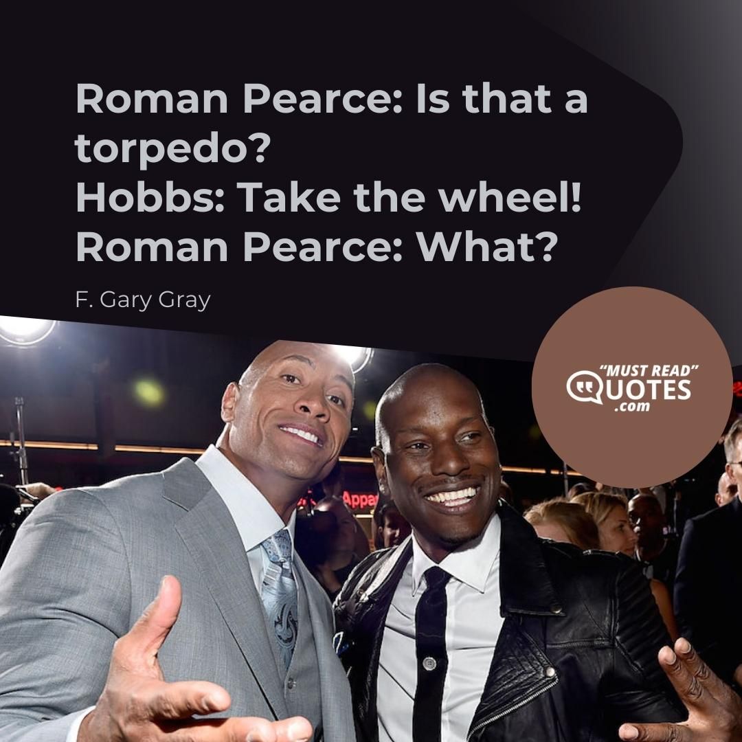Roman Pearce: Is that a torpedo? Hobbs: Take the wheel! Roman Pearce: What?