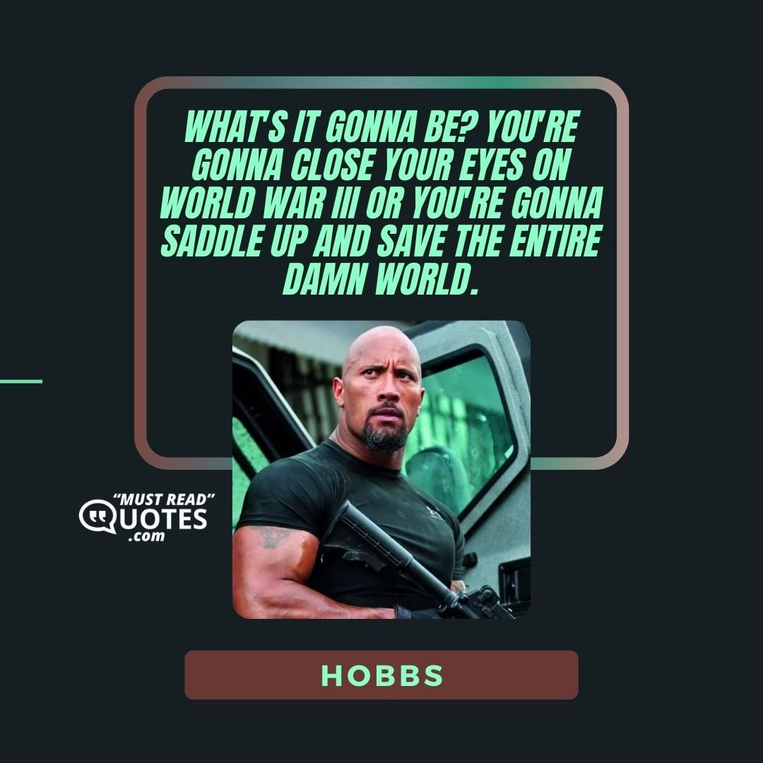 What's it gonna be? You're gonna close your eyes on World War III or you're gonna saddle up and save the entire damn world.