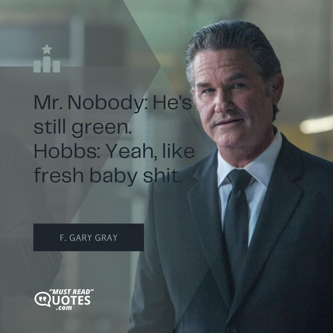 Mr. Nobody: He's still green. Hobbs: Yeah, like fresh baby shit.