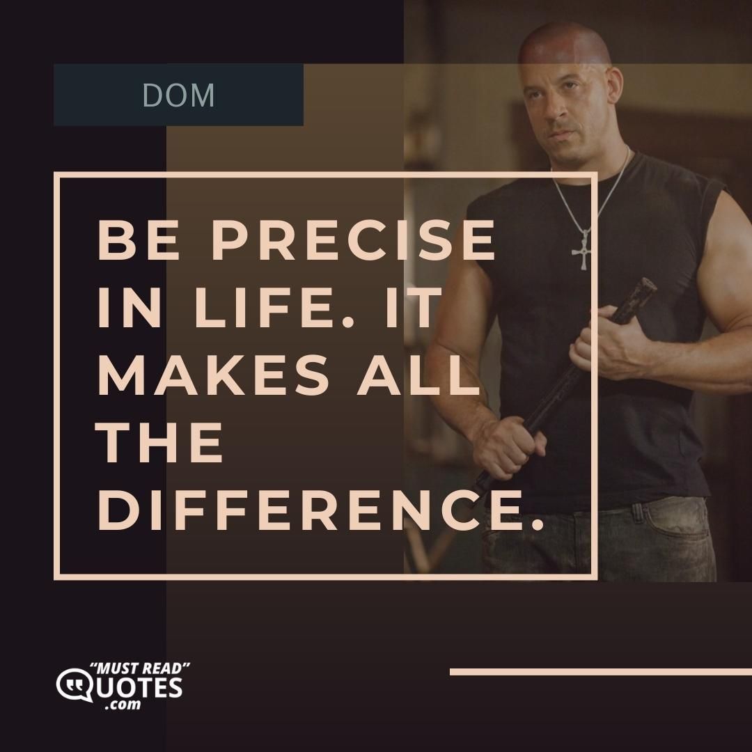 Be precise in life. It makes all the difference.