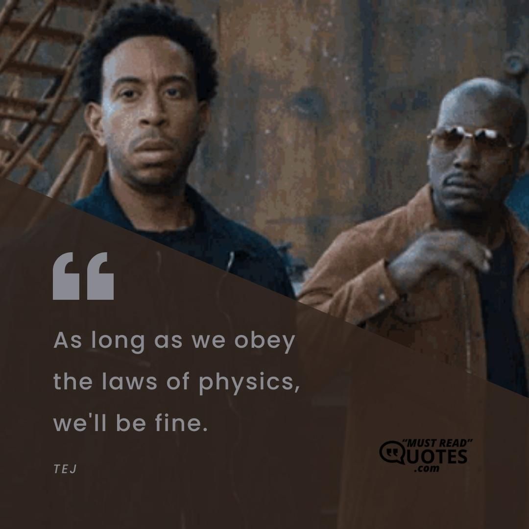 As long as we obey the laws of physics, we'll be fine.