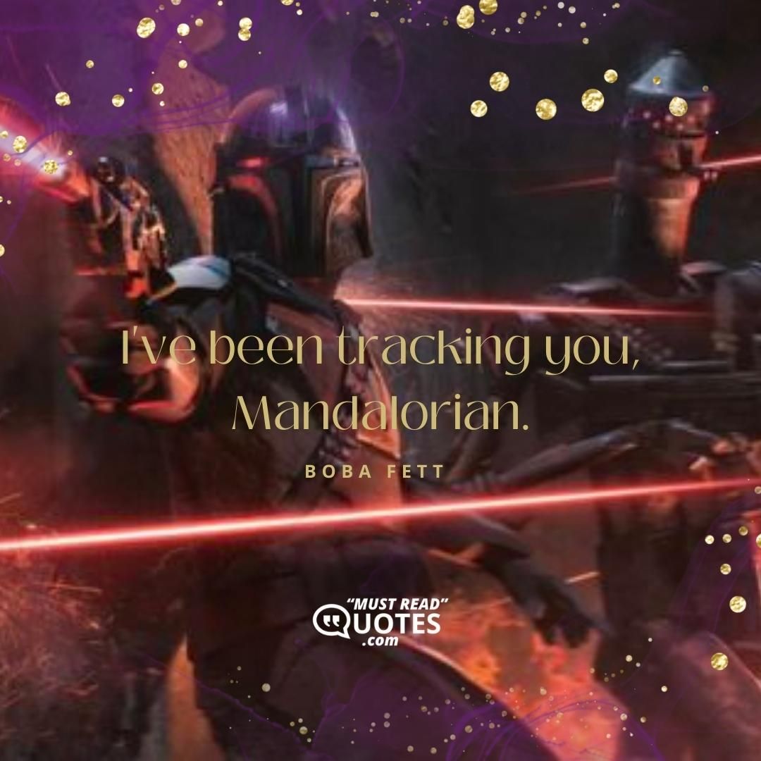 I've been tracking you, Mandalorian.