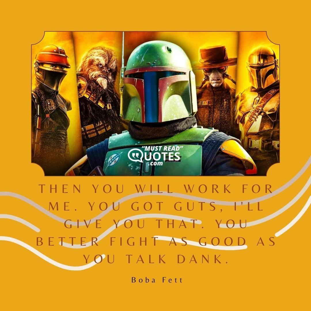 Then you will work for me. You got guts, I'll give you that. You better fight as good as you talk dank.