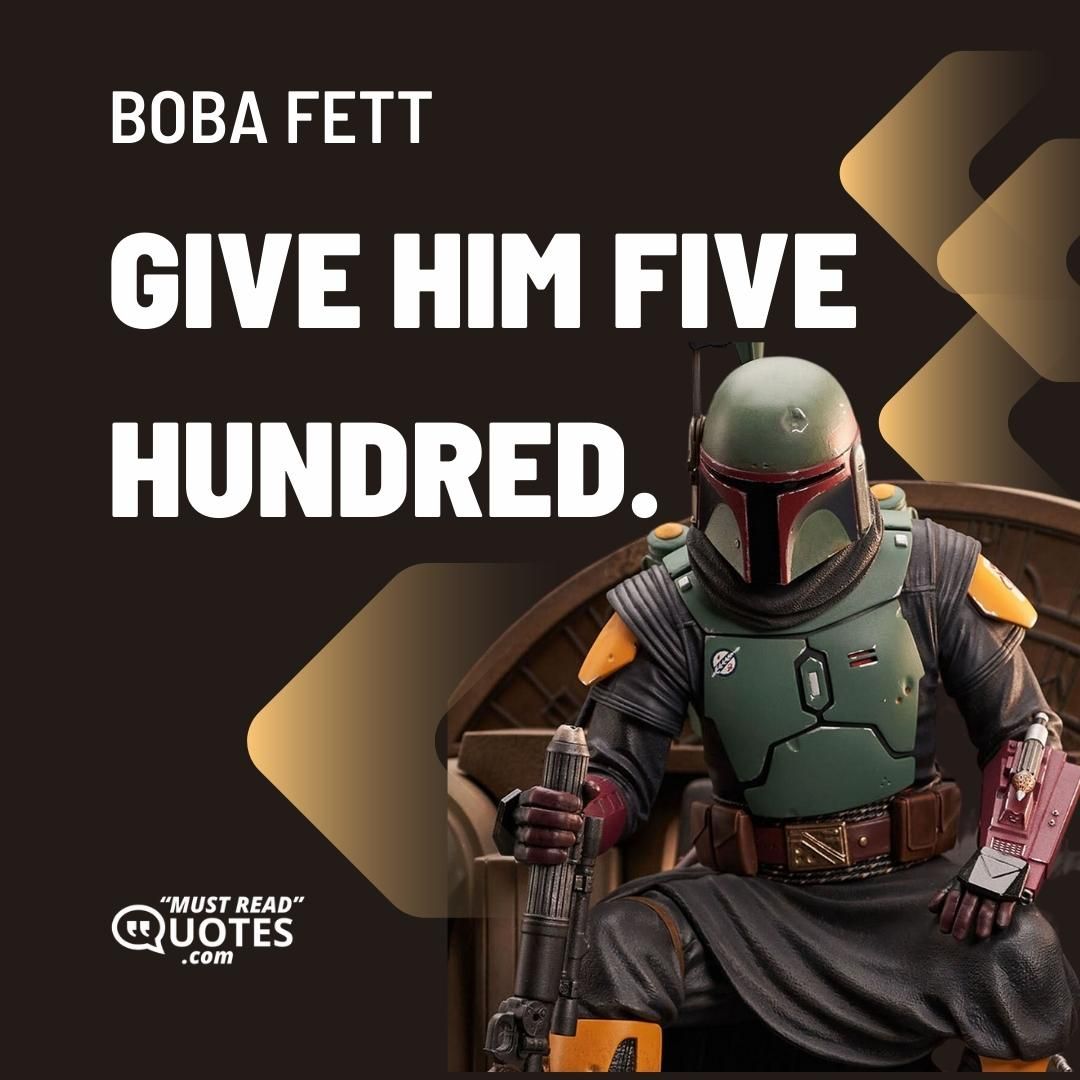 Give him five hundred.