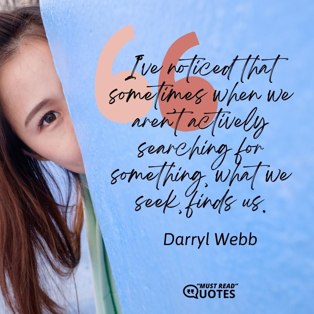 I’ve noticed that sometimes when we aren’t actively searching for something, what we seek, finds us.