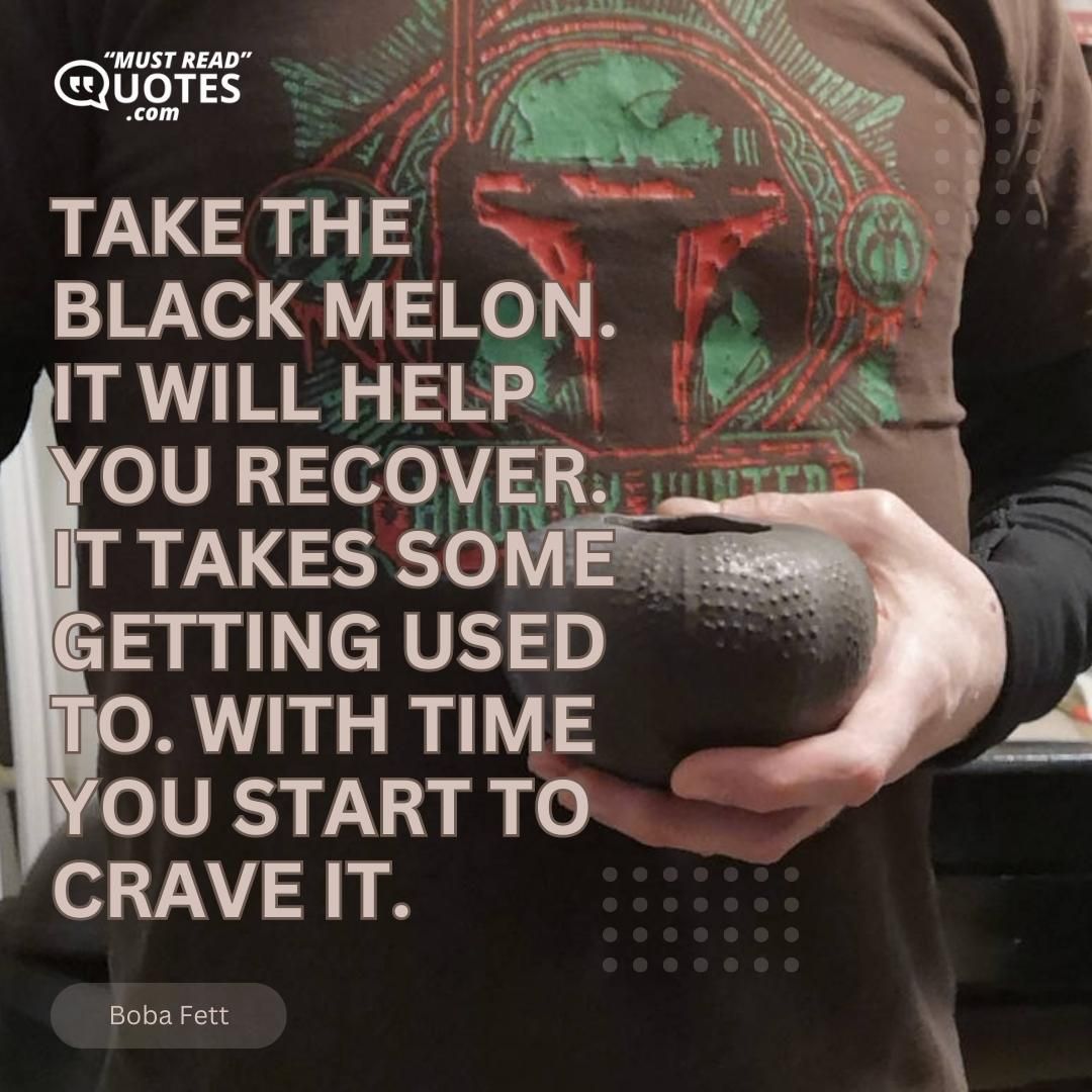 Take the black melon. It will help you recover. It takes some getting used to. With time you start to crave it.