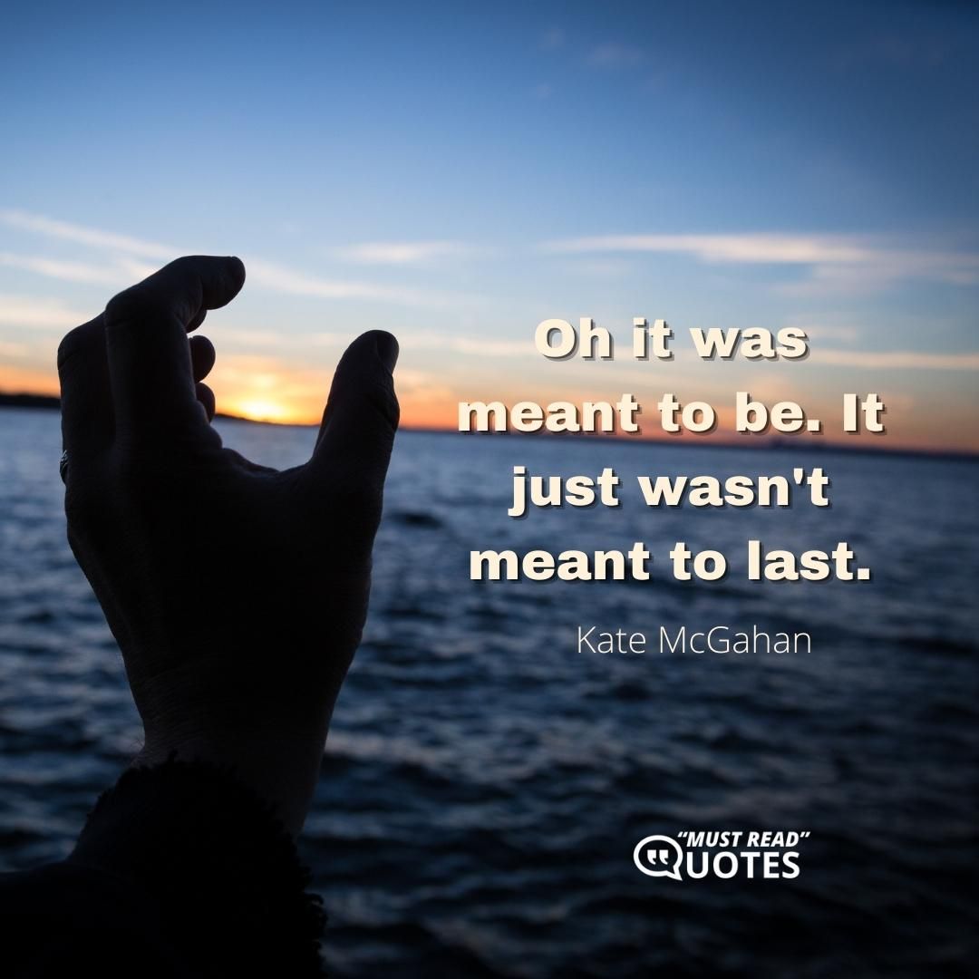 Oh it was meant to be. It just wasn't meant to last.