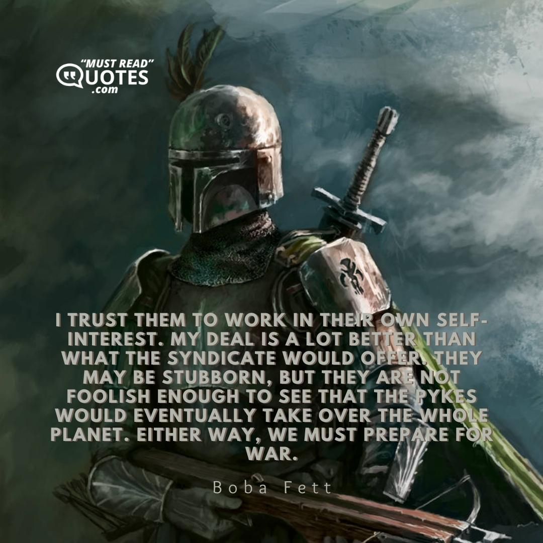 I trust them to work in their own self-interest. My deal is a lot better than what the Syndicate would offer. They may be stubborn, but they are not foolish enough to see that the Pykes would eventually take over the whole planet. Either way, we must prepare for war.